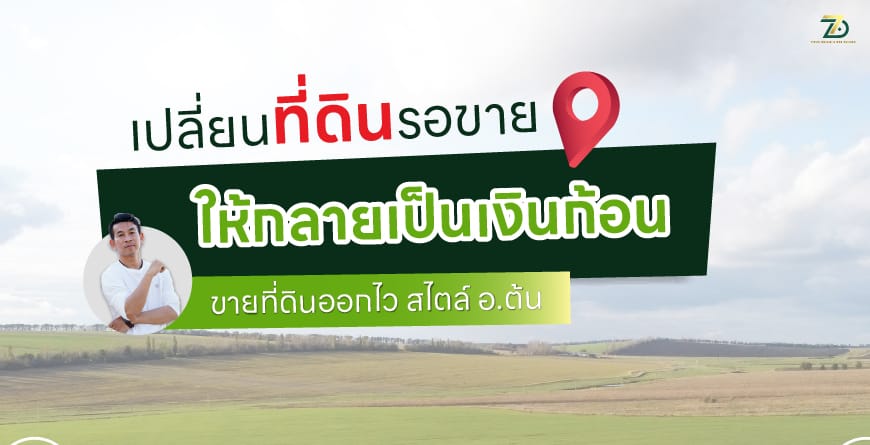 เปลี่ยนที่ดินรอขาย ให้กลายเป็นเงินก้อน ขายที่ดินออกไว สไตล์ อ.ต้น